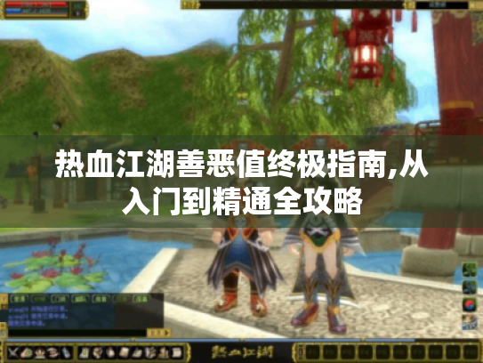 热血江湖善恶值终极指南,从入门到精通全攻略 热血江湖善恶值终极指南,从入门到精通全攻略