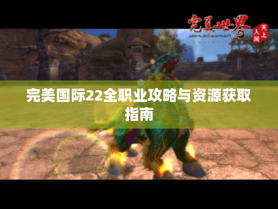 完美国际22全职业攻略与资源获取指南 完美国际22全职业攻略与资源获取指南