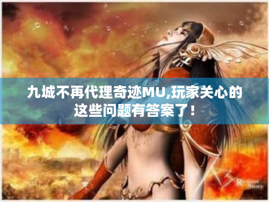 九城不再代理奇迹MU,玩家关心的这些问题有答案了! 九城不再代理奇迹MU,玩家关心的这些问题有答案了!