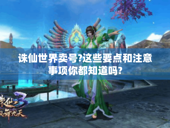 诛仙世界卖号?这些要点和注意事项你都知道吗? 诛仙世界卖号?这些要点和注意事项你都知道吗?