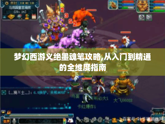 梦幻西游义绝墨魂笔攻略,从入门到精通的全维度指南 梦幻西游义绝墨魂笔攻略,从入门到精通的全维度指南