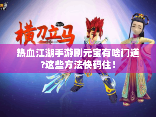 热血江湖手游刷元宝有啥门道?这些方法快码住! 热血江湖手游刷元宝有啥门道?这些方法快码住!