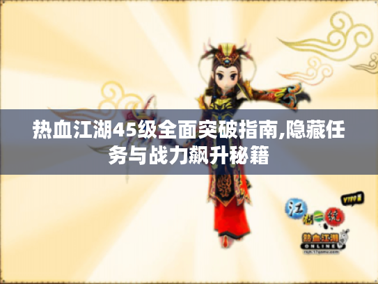 热血江湖45级全面突破指南,隐藏任务与战力飙升秘籍 热血江湖45级全面突破指南,隐藏任务与战力飙升秘籍