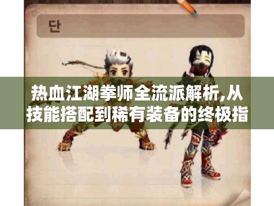 热血江湖拳师全流派解析,从技能搭配到稀有装备的终极指南 热血江湖拳师全流派解析,从技能搭配到稀有装备的终极指南