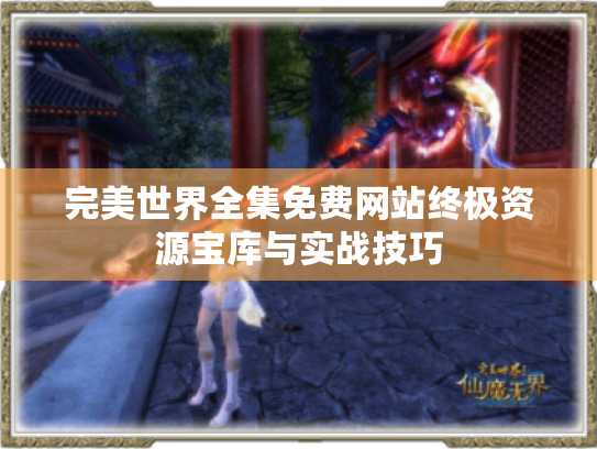 完美世界全集免费网站终极资源宝库与实战技巧 完美世界全集免费网站终极资源宝库与实战技巧