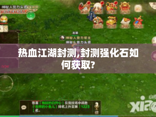 热血江湖封测,封测强化石如何获取? 热血江湖封测,封测强化石如何获取?