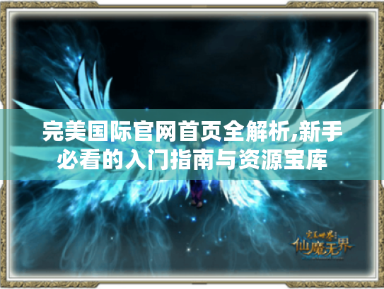 完美国际官网首页全解析,新手必看的入门指南与资源宝库 完美国际官网首页全解析,新手必看的入门指南与资源宝库
