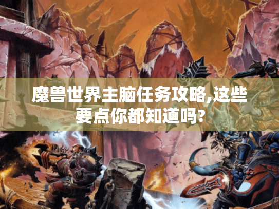 魔兽世界主脑任务攻略,这些要点你都知道吗? 魔兽世界主脑任务攻略,这些要点你都知道吗?