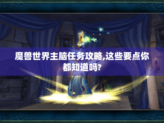 魔兽世界主脑任务攻略,这些要点你都知道吗? 魔兽世界主脑任务攻略,这些要点你都知道吗?