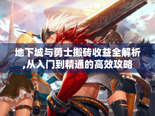 地下城与勇士搬砖收益全解析,从入门到精通的高效攻略 地下城与勇士搬砖收益全解析,从入门到精通的高效攻略