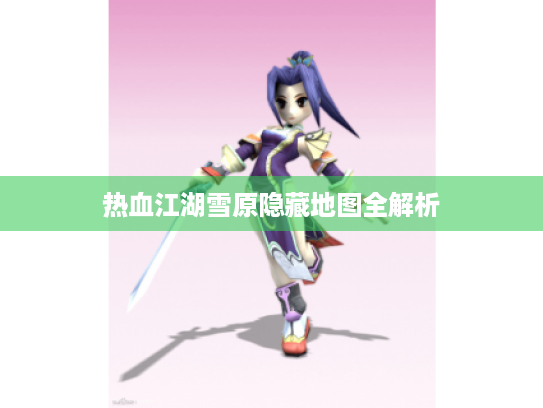 热血江湖雪原隐藏地图全解析 热血江湖雪原隐藏地图全解析