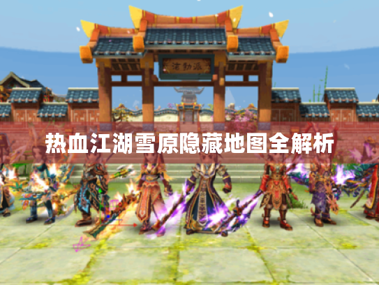 热血江湖雪原隐藏地图全解析 热血江湖雪原隐藏地图全解析