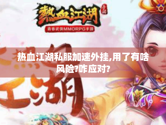 热血江湖私服加速外挂,用了有啥风险?咋应对? 热血江湖私服加速外挂,用了有啥风险?咋应对?