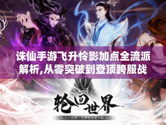 诛仙手游飞升怜影加点全流派解析,从零突破到登顶跨服战