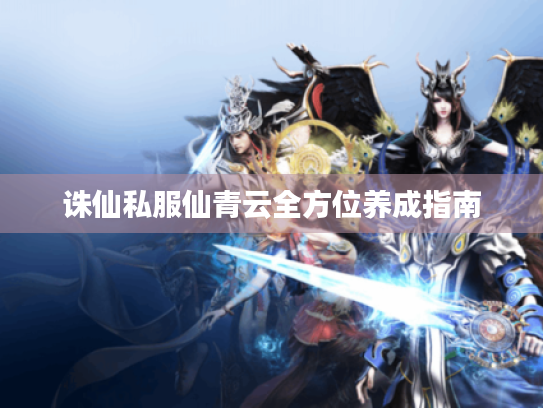 诛仙私服仙青云全方位养成指南