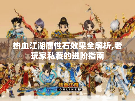热血江湖属性石效果全解析,老玩家私藏的进阶指南 热血江湖属性石效果全解析,老玩家私藏的进阶指南