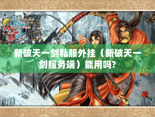 新破天一剑私服外挂(新破天一剑服务端)能用吗? 新破天一剑私服外挂(新破天一剑服务端)能用吗?