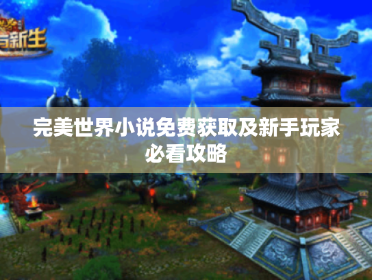 完美世界小说免费获取及新手玩家必看攻略 完美世界小说免费获取及新手玩家必看攻略