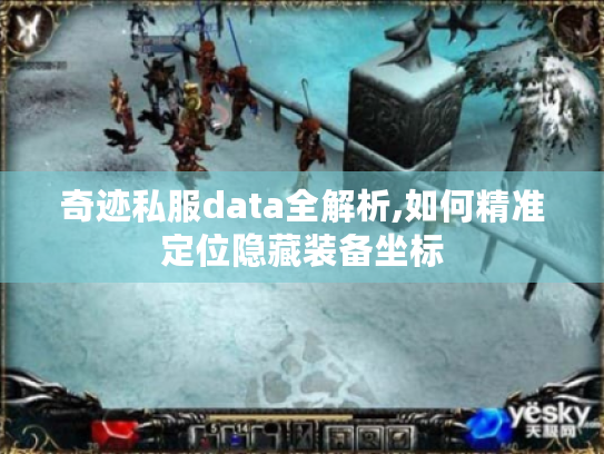 奇迹私服data全解析,如何精准定位隐藏装备坐标 奇迹私服data全解析,如何精准定位隐藏装备坐标