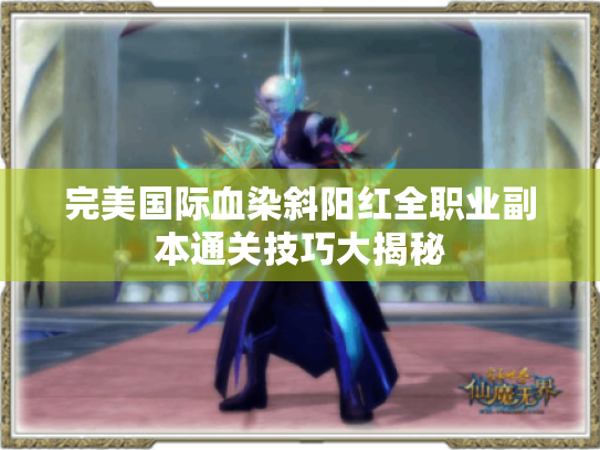 完美国际血染斜阳红全职业副本通关技巧大揭秘 完美国际血染斜阳红全职业副本通关技巧大揭秘