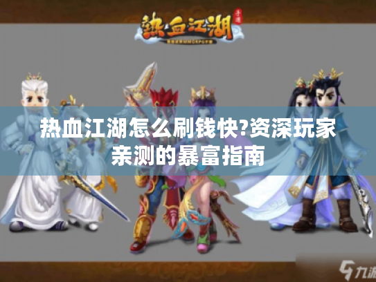 热血江湖怎么刷钱快?资深玩家亲测的暴富指南 热血江湖怎么刷钱快?资深玩家亲测的暴富指南