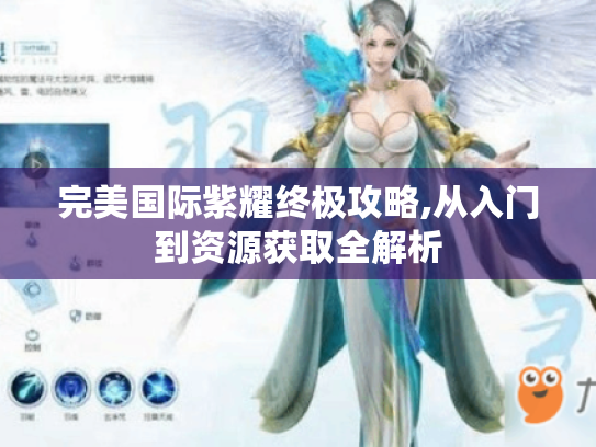 完美国际紫耀终极攻略,从入门到资源获取全解析