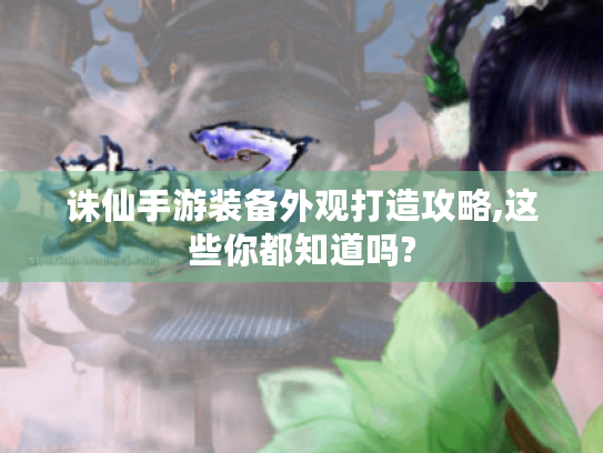 诛仙手游装备外观打造攻略,这些你都知道吗? 诛仙手游装备外观打造攻略,这些你都知道吗?