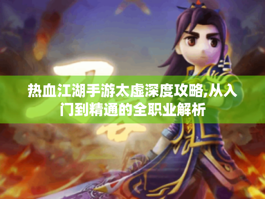 热血江湖手游太虚深度攻略,从入门到精通的全职业解析 热血江湖手游太虚深度攻略,从入门到精通的全职业解析