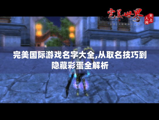 完美国际游戏名字大全,从取名技巧到隐藏彩蛋全解析