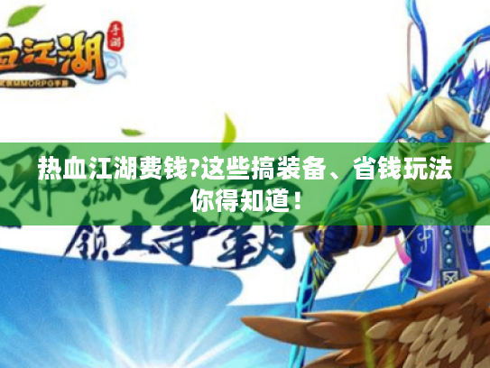 热血江湖费钱?这些搞装备、省钱玩法你得知道! 热血江湖费钱?这些搞装备、省钱玩法你得知道!