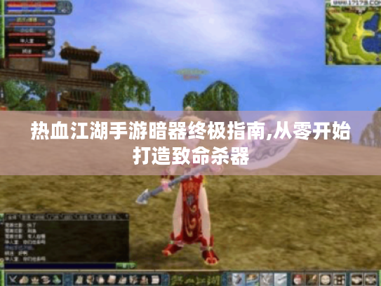 热血江湖手游暗器终极指南,从零开始打造致命杀器 热血江湖手游暗器终极指南,从零开始打造致命杀器