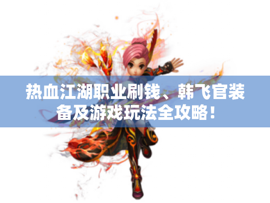 热血江湖职业刷钱、韩飞官装备及游戏玩法全攻略! 热血江湖职业刷钱、韩飞官装备及游戏玩法全攻略!