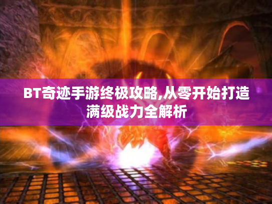 BT奇迹手游终极攻略,从零开始打造满级战力全解析 BT奇迹手游终极攻略,从零开始打造满级战力全解析