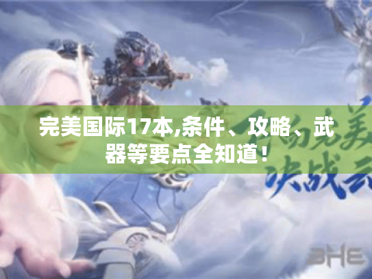 完美国际17本,条件、攻略、武器等要点全知道! 完美国际17本,条件、攻略、武器等要点全知道!