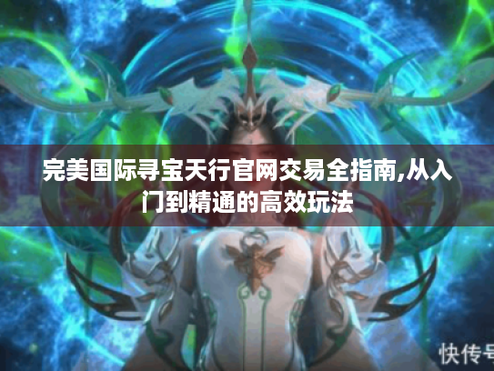 完美国际寻宝天行官网交易全指南,从入门到精通的高效玩法