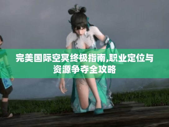 完美国际空冥终极指南,职业定位与资源争夺全攻略 完美国际空冥终极指南,职业定位与资源争夺全攻略