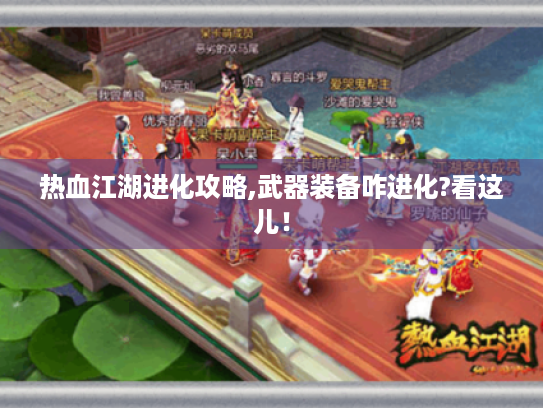 热血江湖进化攻略,武器装备咋进化?看这儿! 热血江湖进化攻略,武器装备咋进化?看这儿!