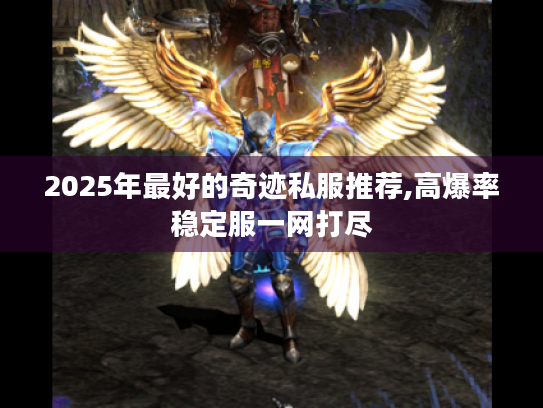 2025年最好的奇迹私服推荐,高爆率稳定服一网打尽 2025年最好的奇迹私服推荐,高爆率稳定服一网打尽