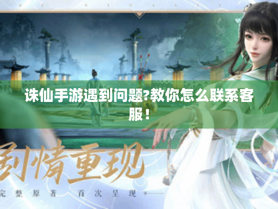 诛仙手游遇到问题?教你怎么联系客服! 诛仙手游遇到问题?教你怎么联系客服!