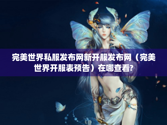 完美世界私服发布网新开服发布网(完美世界开服表预告)在哪查看? 完美世界私服发布网新开服发布网(完美世界开服表预告)在哪查看?
