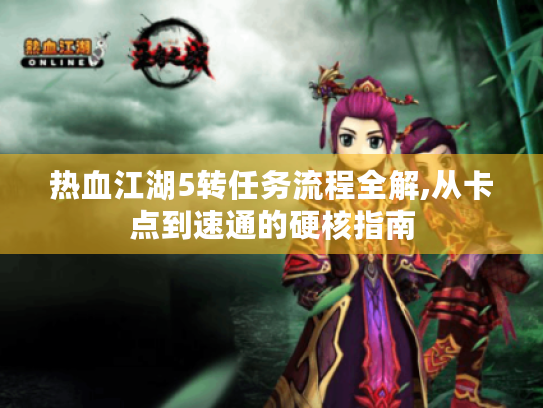 热血江湖5转任务流程全解,从卡点到速通的硬核指南 热血江湖5转任务流程全解,从卡点到速通的硬核指南