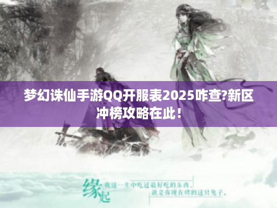 梦幻诛仙手游QQ开服表2025咋查?新区冲榜攻略在此! 梦幻诛仙手游QQ开服表2025咋查?新区冲榜攻略在此!