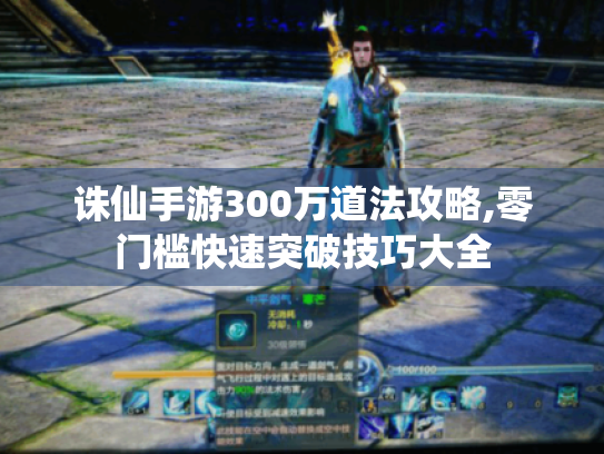 诛仙手游300万道法攻略,零门槛快速突破技巧大全 诛仙手游300万道法攻略,零门槛快速突破技巧大全