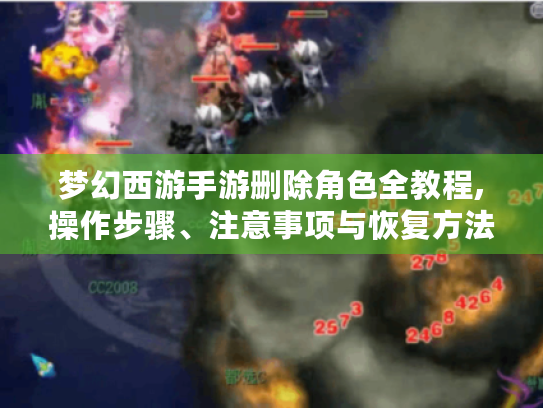 梦幻西游手游删除角色全教程,操作步骤、注意事项与恢复方法 梦幻西游手游删除角色全教程,操作步骤、注意事项与恢复方法