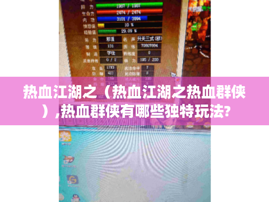 热血江湖之(热血江湖之热血群侠),热血群侠有哪些独特玩法? 热血江湖之(热血江湖之热血群侠),热血群侠有哪些独特玩法?