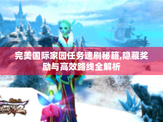 完美国际家园任务速刷秘籍,隐藏奖励与高效路线全解析 完美国际家园任务速刷秘籍,隐藏奖励与高效路线全解析