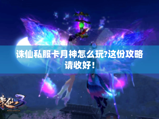 诛仙私服卡月神怎么玩?这份攻略请收好! 诛仙私服卡月神怎么玩?这份攻略请收好!