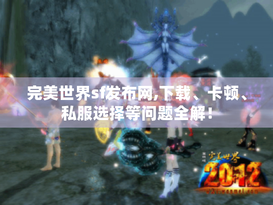 完美世界sf发布网,下载、卡顿、私服选择等问题全解! 完美世界sf发布网,下载、卡顿、私服选择等问题全解!