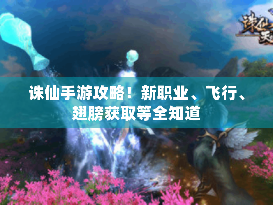 诛仙手游攻略!新职业、飞行、翅膀获取等全知道 诛仙手游攻略!新职业、飞行、翅膀获取等全知道