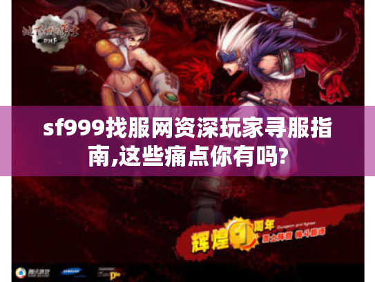 sf999找服网资深玩家寻服指南,这些痛点你有吗? sf999找服网资深玩家寻服指南,这些痛点你有吗?
